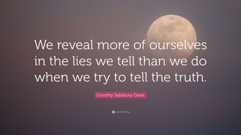Dorothy Salisbury Davis Quote: “We reveal more of ourselves in the lies we tell than we do when we try to tell the truth.”