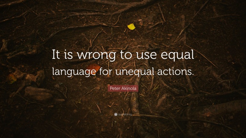 Peter Akinola Quote: “It is wrong to use equal language for unequal actions.”