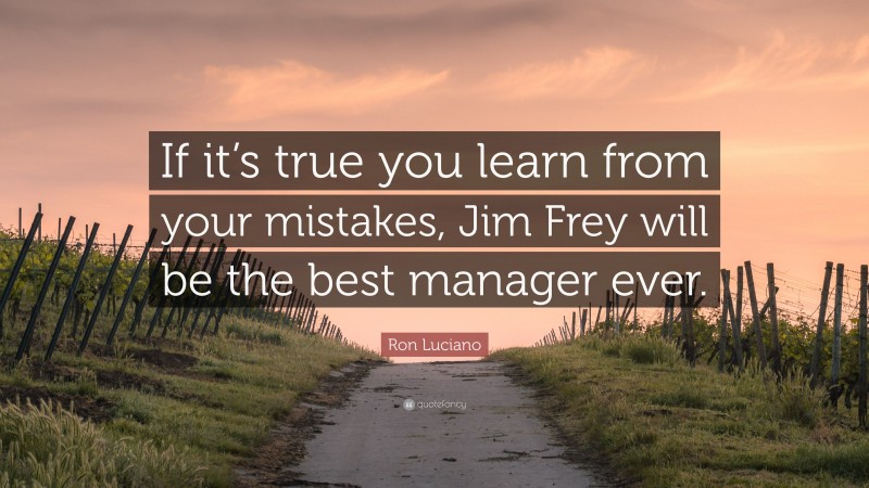 Ron Luciano Quote: “If it’s true you learn from your mistakes, Jim Frey will be the best manager ever.”