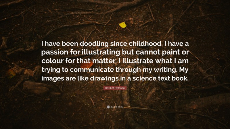 Devdutt Pattanaik Quote: “I have been doodling since childhood. I have a passion for illustrating but cannot paint or colour for that matter. I illustrate what I am trying to communicate through my writing. My images are like drawings in a science text book.”