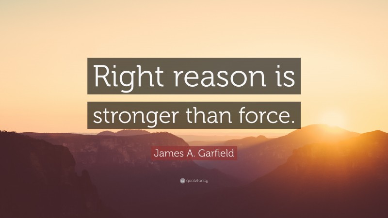 James A. Garfield Quote: “Right reason is stronger than force.”