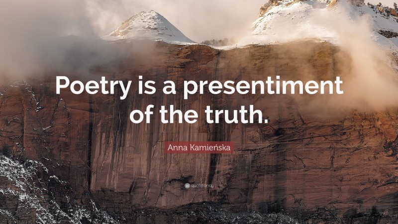 Anna Kamieńska Quote: “Poetry is a presentiment of the truth.”