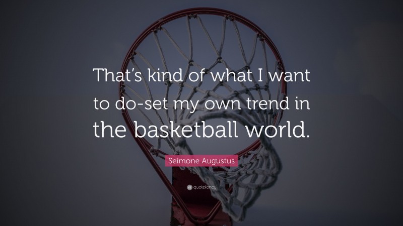 Seimone Augustus Quote: “That’s kind of what I want to do-set my own trend in the basketball world.”