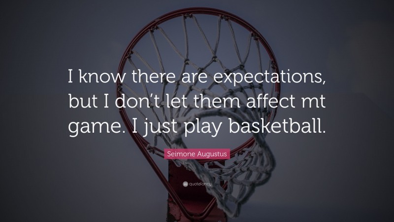 Seimone Augustus Quote: “I know there are expectations, but I don’t let them affect mt game. I just play basketball.”
