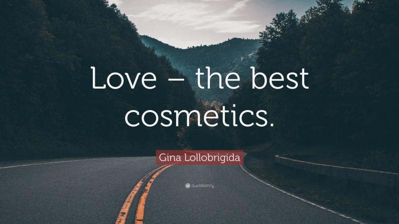 Gina Lollobrigida Quote: “Love – the best cosmetics.”