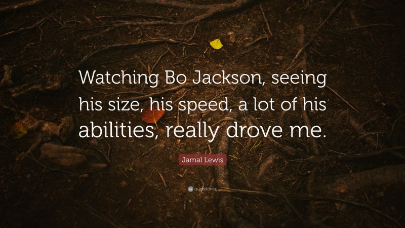 Jamal Lewis Quote: “Watching Bo Jackson, seeing his size, his speed, a lot of his abilities, really drove me.”