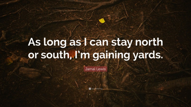 Jamal Lewis Quote: “As long as I can stay north or south, I’m gaining yards.”