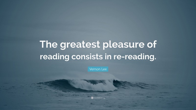 Vernon Lee Quote: “The greatest pleasure of reading consists in re-reading.”
