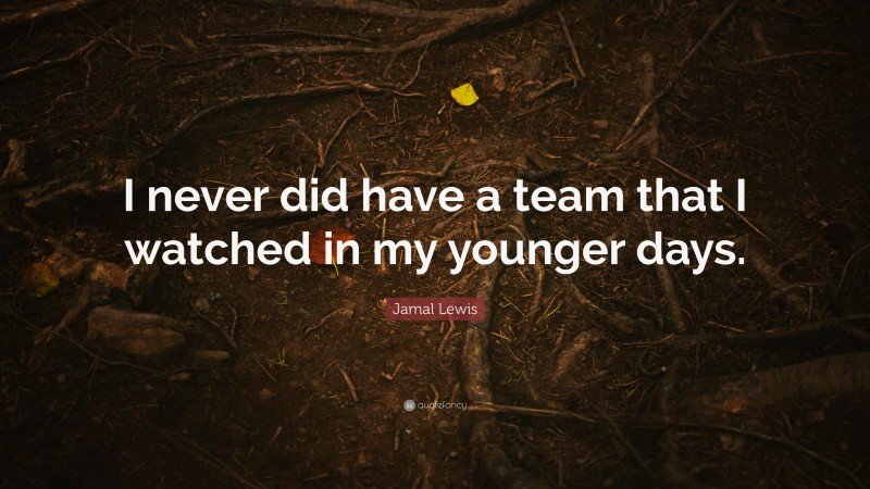 Jamal Lewis Quote: “I never did have a team that I watched in my younger days.”
