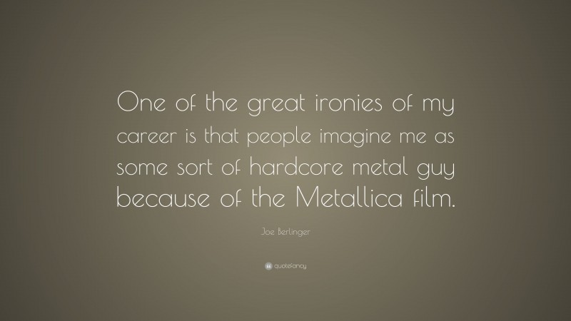 Joe Berlinger Quote: “One of the great ironies of my career is that people imagine me as some sort of hardcore metal guy because of the Metallica film.”