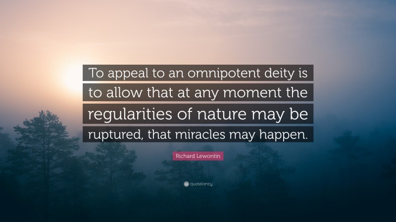 Richard Lewontin Quote: “To appeal to an omnipotent deity is to allow that at any moment the regularities of nature may be ruptured, that miracles may happen.”