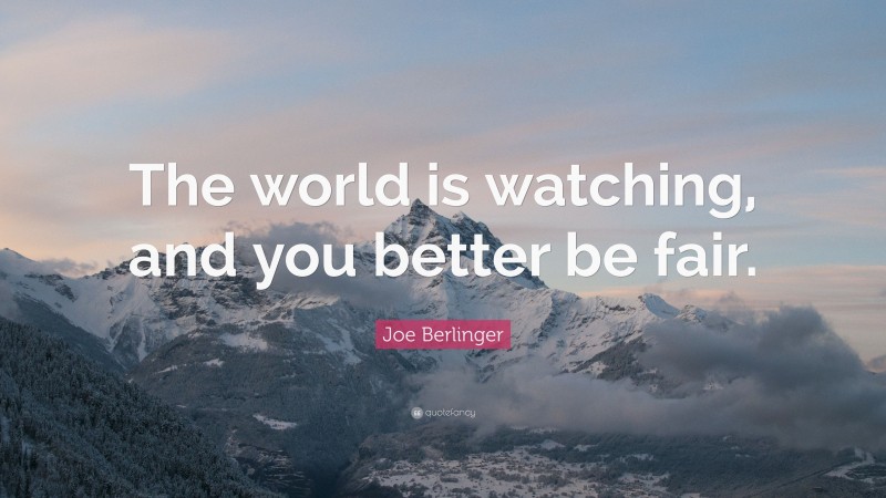 Joe Berlinger Quote: “The world is watching, and you better be fair.”