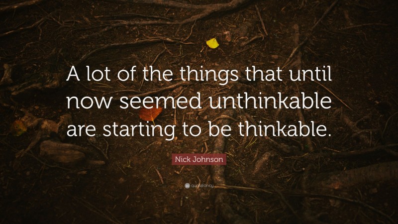 Nick Johnson Quote: “A lot of the things that until now seemed unthinkable are starting to be thinkable.”