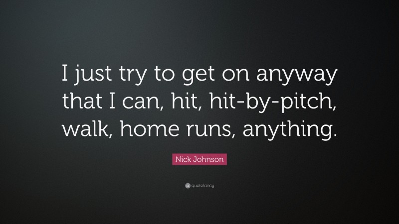 Nick Johnson Quote: “I just try to get on anyway that I can, hit, hit-by-pitch, walk, home runs, anything.”