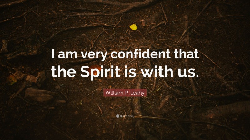 William P. Leahy Quote: “I am very confident that the Spirit is with us.”