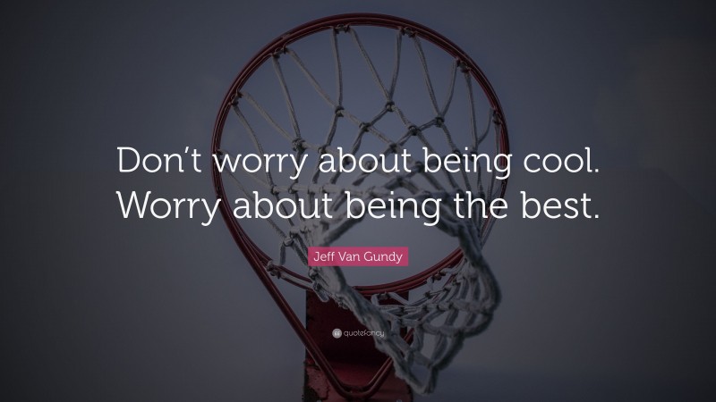 Jeff Van Gundy Quote: “Don’t worry about being cool. Worry about being the best.”