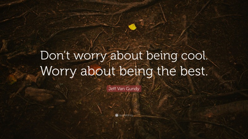 Jeff Van Gundy Quote: “Don’t worry about being cool. Worry about being the best.”