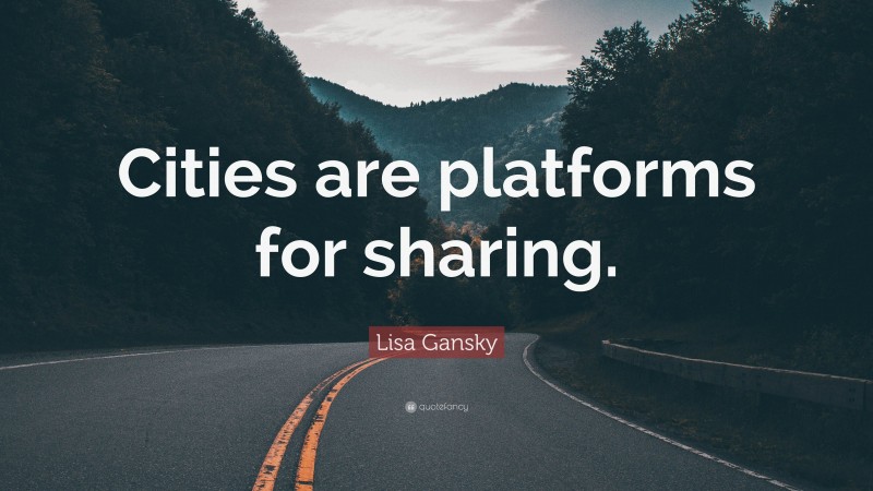 Lisa Gansky Quote: “Cities are platforms for sharing.”