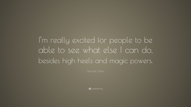 Serinda Swan Quote: “I’m really excited for people to be able to see what else I can do, besides high heels and magic powers.”