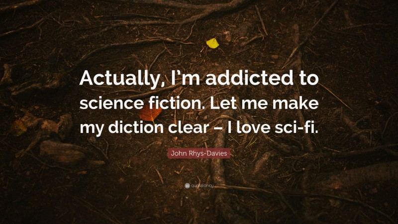 John Rhys-Davies Quote: “Actually, I’m addicted to science fiction. Let me make my diction clear – I love sci-fi.”