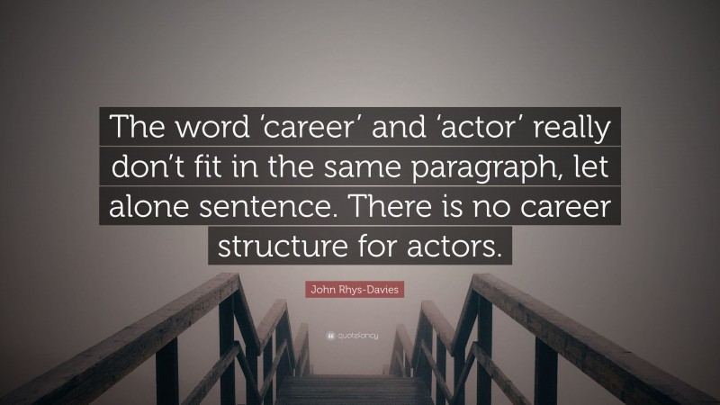 John Rhys-Davies Quote: “The word ‘career’ and ‘actor’ really don’t fit in the same paragraph, let alone sentence. There is no career structure for actors.”