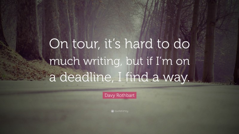 Davy Rothbart Quote: “On tour, it’s hard to do much writing, but if I’m on a deadline, I find a way.”