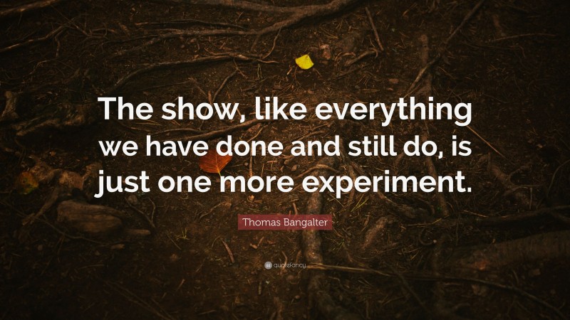 Thomas Bangalter Quote: “The show, like everything we have done and still do, is just one more experiment.”