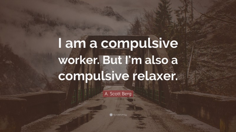 A. Scott Berg Quote: “I am a compulsive worker. But I’m also a compulsive relaxer.”