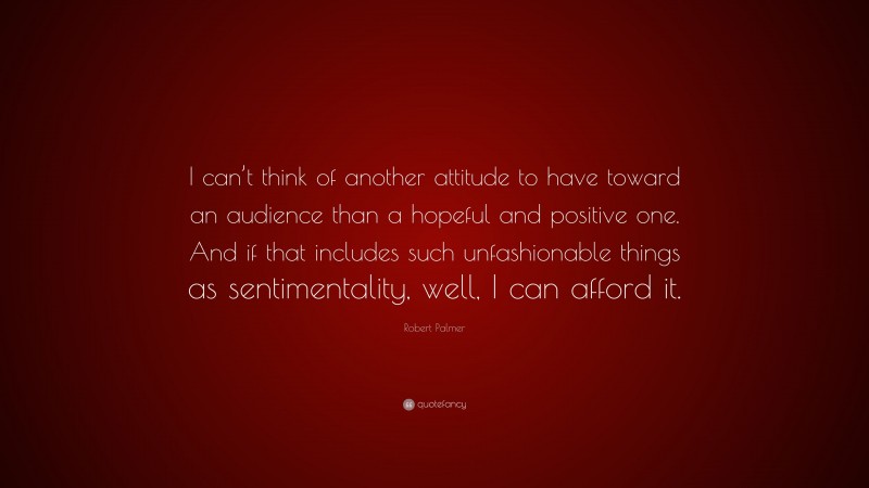Robert Palmer Quote “i Cant Think Of Another Attitude To Have Toward