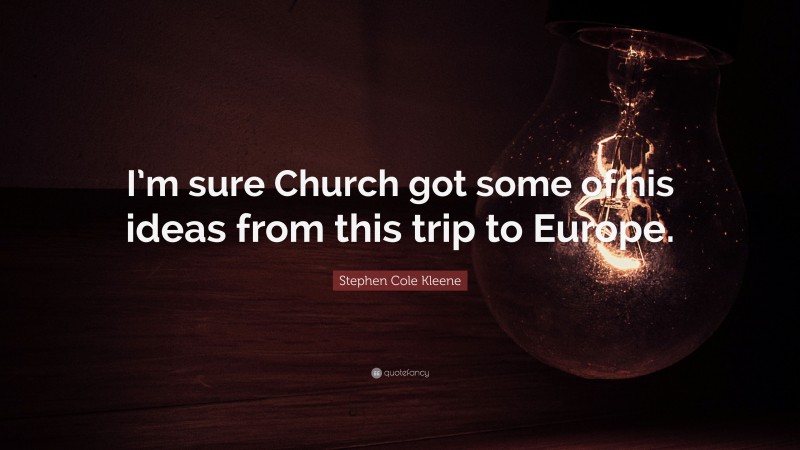 Stephen Cole Kleene Quote: “I’m sure Church got some of his ideas from this trip to Europe.”