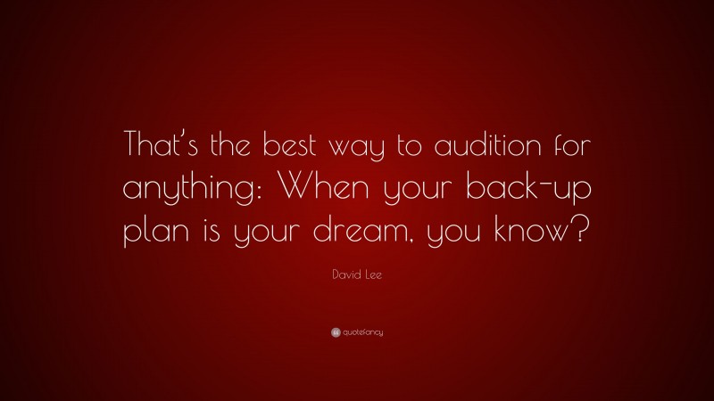 David Lee Quote: “That’s the best way to audition for anything: When your back-up plan is your dream, you know?”