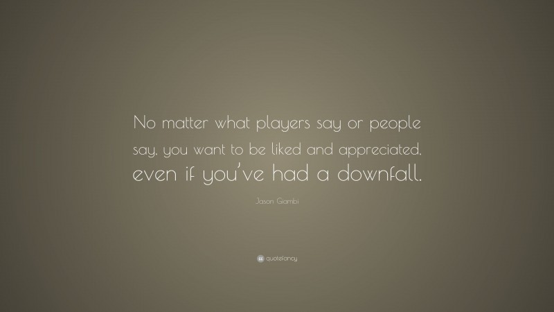 Jason Giambi Quote: “No matter what players say or people say, you want to be liked and appreciated, even if you’ve had a downfall.”