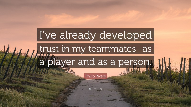 Philip Rivers Quote: “I’ve already developed trust in my teammates -as a player and as a person.”