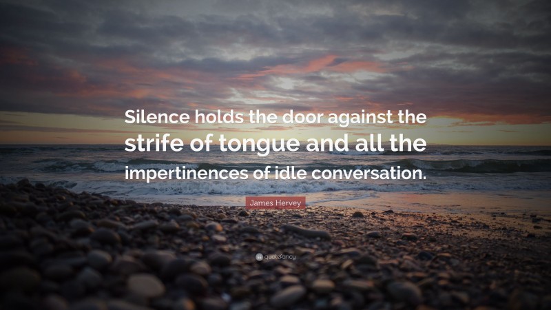 James Hervey Quote: “Silence holds the door against the strife of tongue and all the impertinences of idle conversation.”