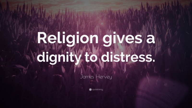 James Hervey Quote: “Religion gives a dignity to distress.”