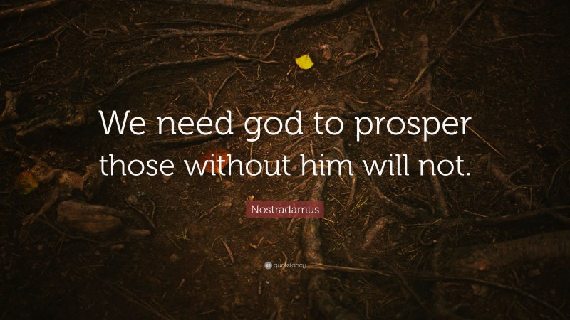 Nostradamus Quote: “We need god to prosper those without him will not.”