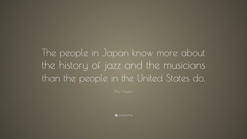 Billy Higgins Quote: “The people in Japan know more about the history of jazz and the musicians than the people in the United States do.”