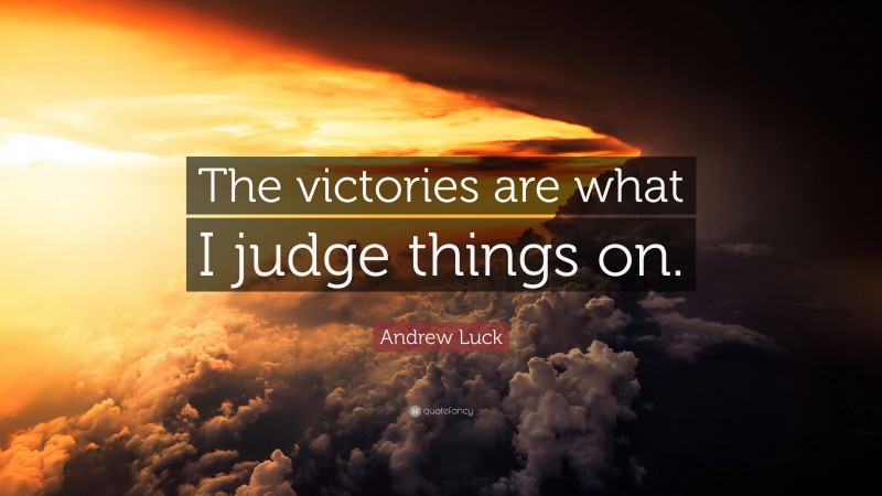 Andrew Luck Quote: “The victories are what I judge things on.”
