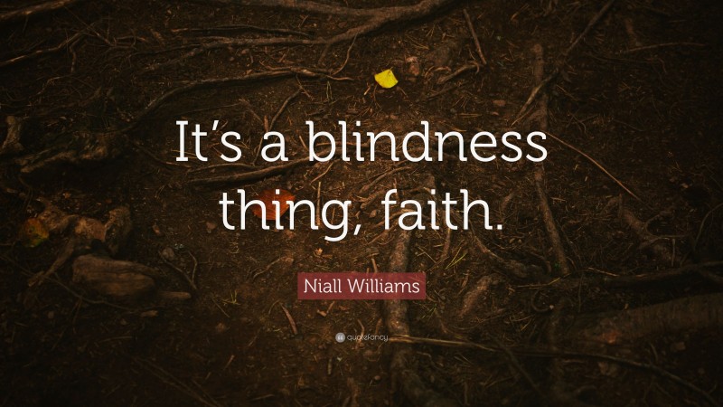 Niall Williams Quote: “It’s a blindness thing, faith.”