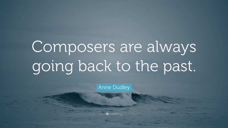 Anne Dudley Quote: “Composers are always going back to the past.”
