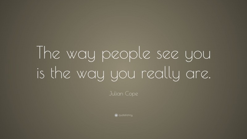 Julian Cope Quote: “The way people see you is the way you really are.”