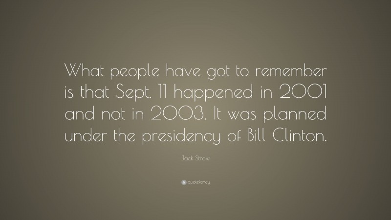 Jack Straw Quote: “What people have got to remember is that Sept. 11 happened in 2001 and not in 2003. It was planned under the presidency of Bill Clinton.”