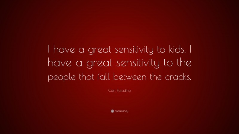 Carl Paladino Quote: “I have a great sensitivity to kids. I have a great sensitivity to the people that fall between the cracks.”