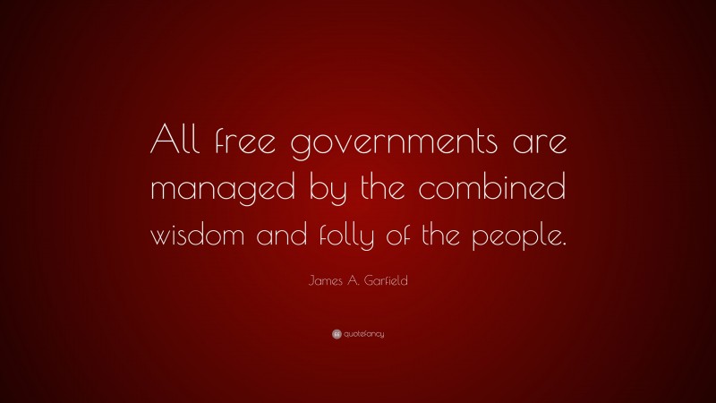 James A. Garfield Quote: “All free governments are managed by the combined wisdom and folly of the people.”