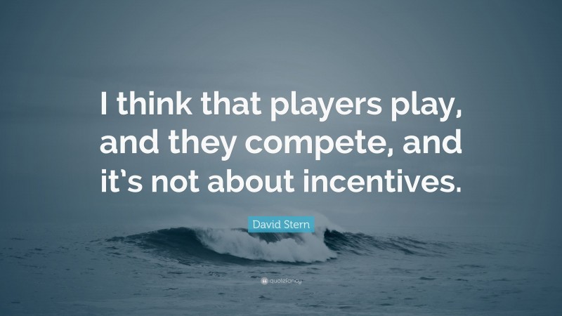 David Stern Quote: “I think that players play, and they compete, and it’s not about incentives.”