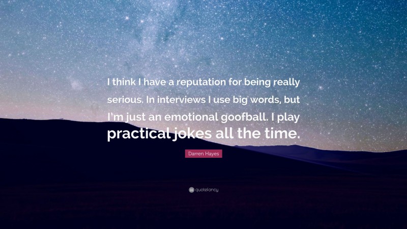 Darren Hayes Quote: “I think I have a reputation for being really serious. In interviews I use big words, but I’m just an emotional goofball. I play practical jokes all the time.”