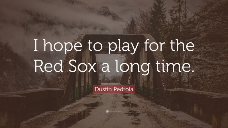 Dustin Pedroia Quote: “I hope to play for the Red Sox a long time.”