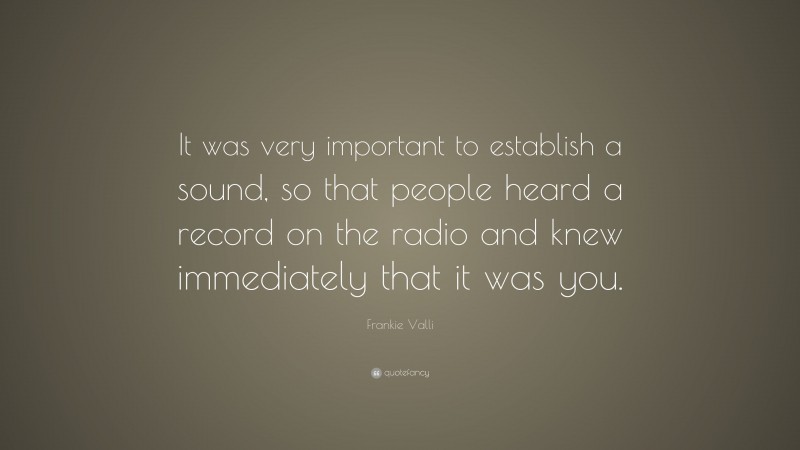 Frankie Valli Quote: “It was very important to establish a sound, so that people heard a record on the radio and knew immediately that it was you.”