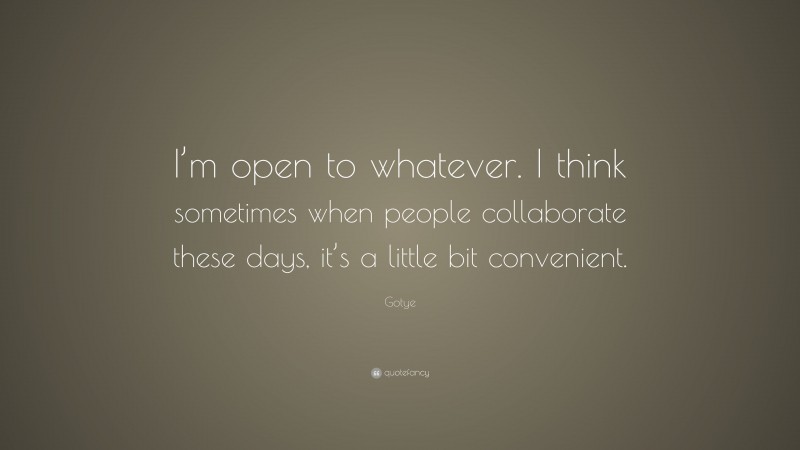 Gotye Quote: “I’m open to whatever. I think sometimes when people collaborate these days, it’s a little bit convenient.”