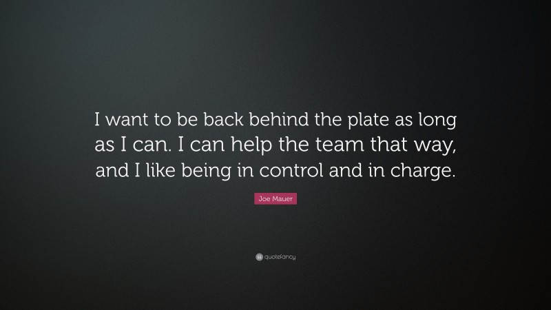Joe Mauer Quote: “I want to be back behind the plate as long as I can. I can help the team that way, and I like being in control and in charge.”